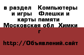  в раздел : Компьютеры и игры » Флешки и карты памяти . Московская обл.,Химки г.